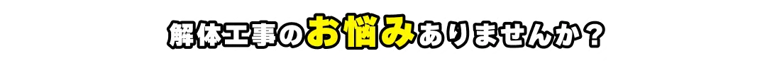 解体工事のお悩みありませんか？